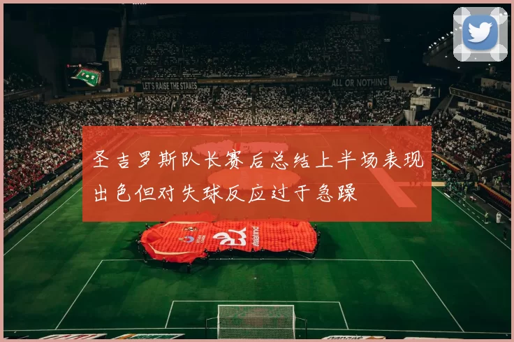 圣吉罗斯队长赛后总结上半场表现出色但对失球反应过于急躁