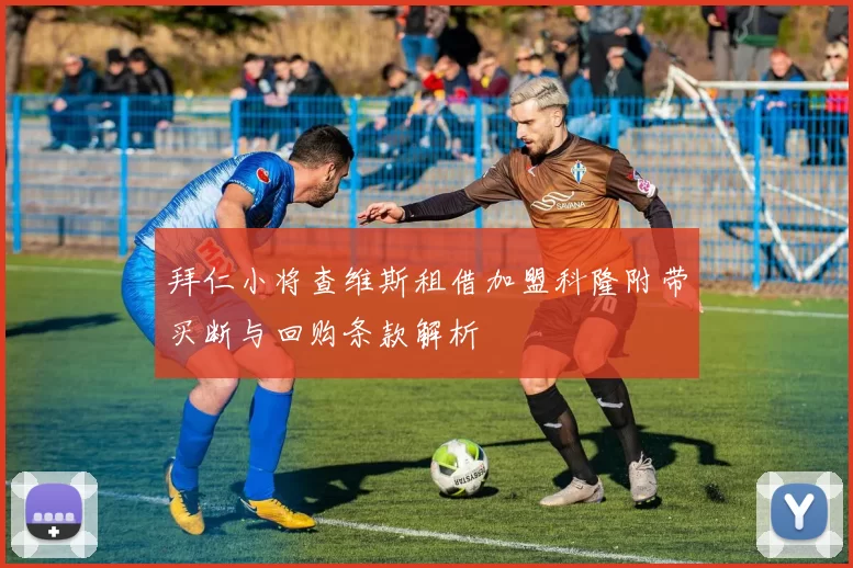拜仁小将查维斯租借加盟科隆附带买断与回购条款解析