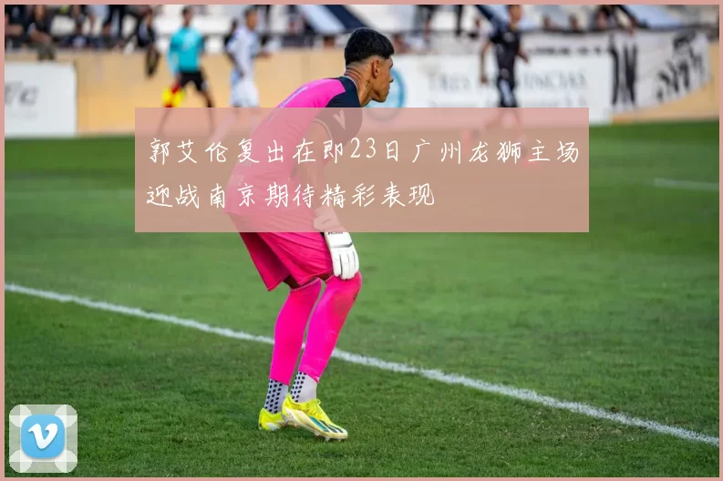 郭艾伦复出在即23日广州龙狮主场迎战南京期待精彩表现