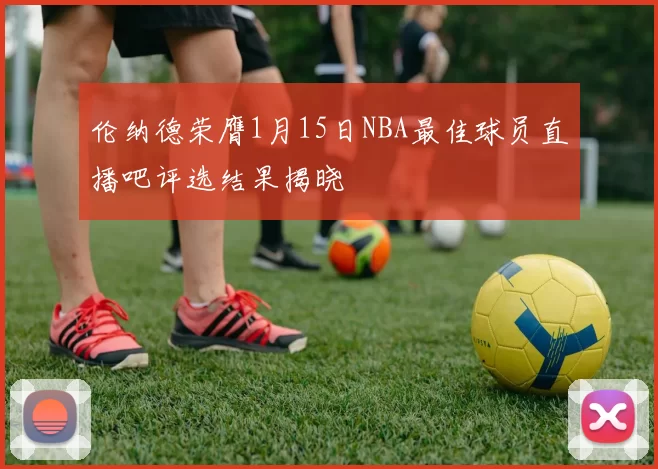 伦纳德荣膺1月15日NBA最佳球员直播吧评选结果揭晓