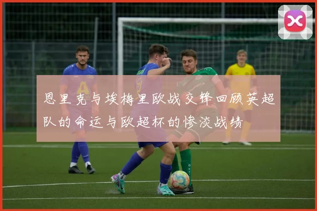 恩里克与埃梅里欧战交锋回顾英超队的命运与欧超杯的惨淡战绩