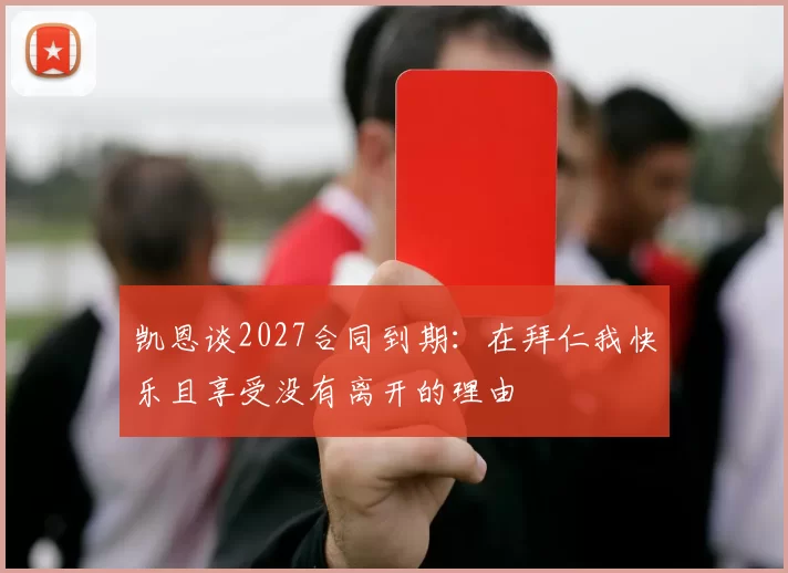 凯恩谈2027合同到期：在拜仁我快乐且享受没有离开的理由